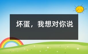 壞蛋，我想對你說