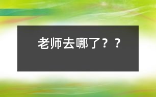 老師去哪了？？