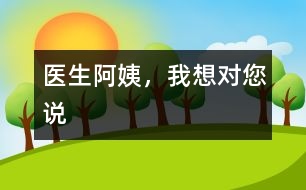 醫(yī)生阿姨，我想對您說