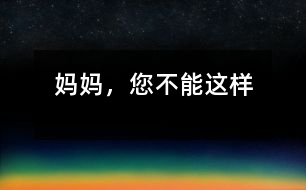 媽媽?zhuān)荒苓@樣