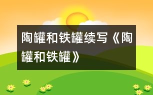 陶罐和鐵罐——續(xù)寫《陶罐和鐵罐》