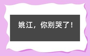 姚江，你別哭了！