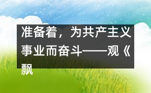 準(zhǔn)備著，為共產(chǎn)主義事業(yè)而奮斗――觀《飄揚的紅領(lǐng)巾》有感