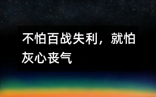不怕百戰(zhàn)失利，就怕灰心喪氣