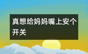 真想給媽媽嘴上安個開關