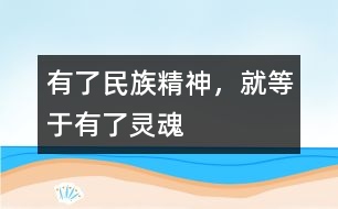 有了民族精神，就等于有了靈魂