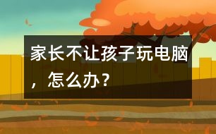 家長不讓孩子玩電腦，怎么辦？