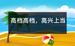 “高檔高檔，高興上當(dāng)”