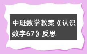 中班數(shù)學(xué)教案《認(rèn)識數(shù)字6、7》反思