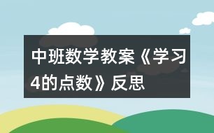 中班數(shù)學教案《學習4的點數(shù)》反思