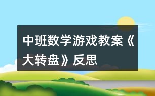 中班數(shù)學(xué)游戲教案《大轉(zhuǎn)盤(pán)》反思