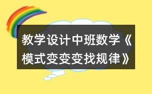 教學設計中班數學《模式變變變找規(guī)律》反思