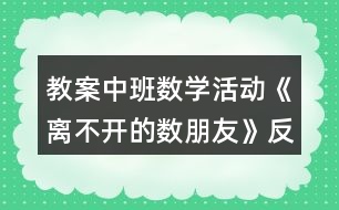 教案中班數(shù)學(xué)活動《離不開的數(shù)朋友》反思