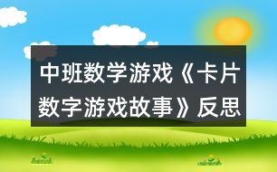 中班數(shù)學游戲《卡片數(shù)字游戲故事》反思
