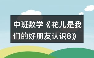 中班數學《花兒是我們的好朋友（認識8）》教案反思
