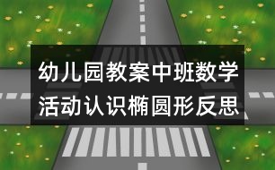 幼兒園教案中班數(shù)學(xué)活動(dòng)認(rèn)識橢圓形反思