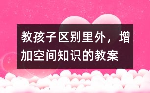 教孩子區(qū)別里外，增加空間知識(shí)的教案