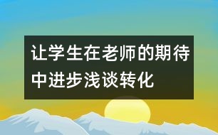 讓學生在老師的期待中進步——淺談轉(zhuǎn)化后進生的體會