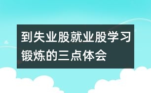 到失業(yè)股、就業(yè)股學(xué)習(xí)鍛煉的三點(diǎn)體會(huì)