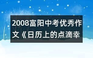 2008富陽中考優(yōu)秀作文《日歷上的點(diǎn)滴幸?!?></p>
<p>【點(diǎn)評(píng)】 </p> </div>
</div>
</div>
<div id=