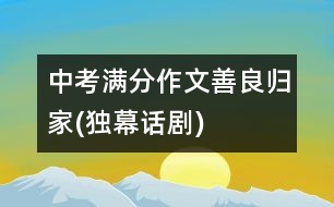 中考滿(mǎn)分作文：善良?xì)w家(獨(dú)幕話(huà)劇)