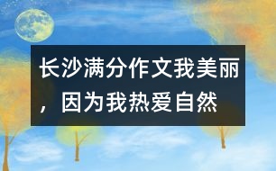 長(zhǎng)沙滿分作文：我美麗，因?yàn)槲覠釔?ài)自然