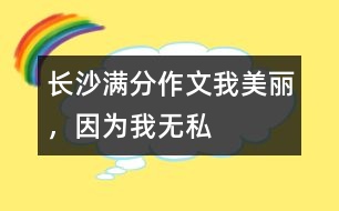 長沙滿分作文：我美麗，因?yàn)槲覠o私