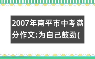 2007年南平市中考滿分作文:為自己鼓勁(十)3篇