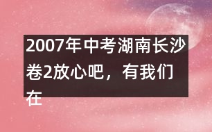 2007年中考湖南長沙卷2：放心吧，有我們在 優(yōu)秀作文評析