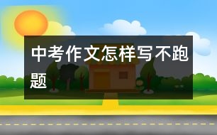 中考作文怎樣寫(xiě)不跑題