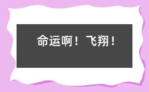 命運(yùn)啊！飛翔！