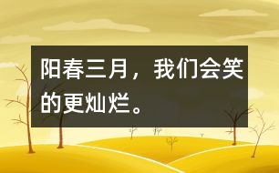 陽春三月，我們會笑的更燦爛。