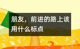 朋友，前進(jìn)的路上該用什么標(biāo)點(diǎn)
