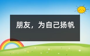 朋友，為自己揚(yáng)帆