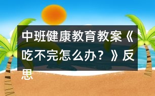 中班健康教育教案《吃不完怎么辦？》反思