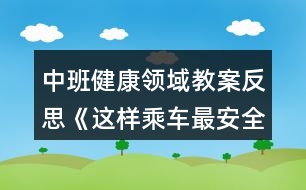 中班健康領(lǐng)域教案反思《這樣乘車(chē)最安全》