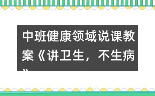 中班健康領(lǐng)域說課教案《講衛(wèi)生，不生病》反思