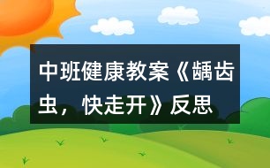 中班健康教案《齲齒蟲，快走開》反思