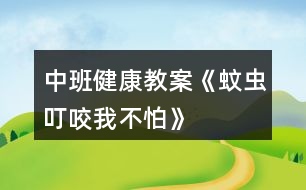 中班健康教案《蚊蟲(chóng)叮咬我不怕》