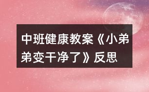 中班健康教案《小弟弟變干凈了》反思