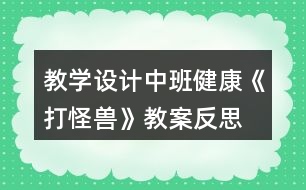 教學(xué)設(shè)計中班健康《打怪獸》教案反思