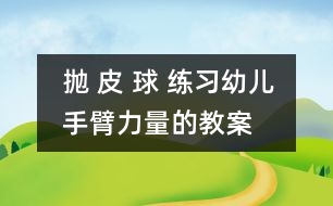 拋 皮 球 練習(xí)幼兒手臂力量的教案