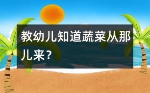 教幼兒知道蔬菜從那兒來(lái)？