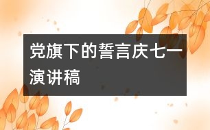 黨旗下的誓言——慶“七、一”演講稿