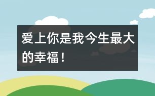 愛上你是我今生最大的幸福！