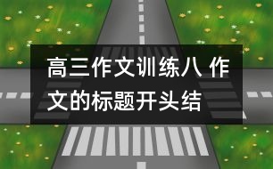 高三作文訓(xùn)練八 作文的標(biāo)題、開頭、結(jié)尾