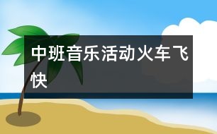 中班音樂活動(dòng)：火車飛快