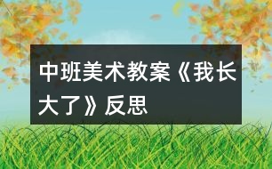 中班美術(shù)教案《我長(zhǎng)大了》反思