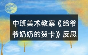 中班美術教案《給爺爺奶奶的賀卡》反思