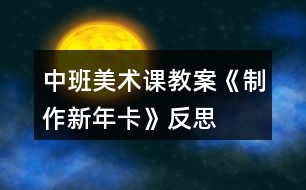 中班美術課教案《制作新年卡》反思
